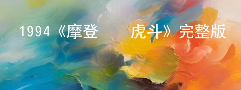 程薇薇發布1994《摩登龍爭虎斗》完整版電影/在線觀看/百度云-美劇天堂